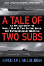 A Tale of Two Subs: An Untold Story of World War II, Two Sister Ships, and Extraordinary Heroism