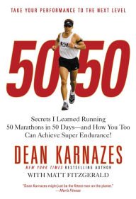 Title: 50/50: Secrets I Learned Running 50 Marathons in 50 Days -- and How You Too Can Achieve Super Endurance!, Author: Dean Karnazes
