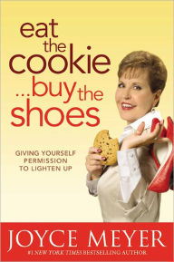 Title: Eat the Cookie...Buy the Shoes: Giving Yourself Permission to Lighten Up, Author: Joyce Meyer