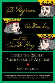 Title: The Professor, the Banker, and the Suicide King: Inside the Richest Poker Game of All Time, Author: Michael Craig