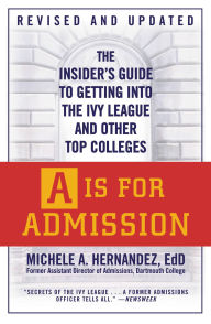 Title: A Is for Admission: The Insider's Guide to Getting into the Ivy League and Other Top Colleges, Author: Michele A. Hernandez