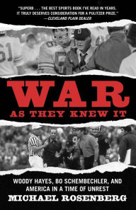 Title: War As They Knew It: Woody Hayes, Bo Schembechler, and America in a Time of Unrest, Author: Michael Rosenberg