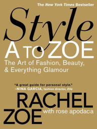 Title: Style A to Zoe: The Art of Fashion, Beauty, & Everything Glamour, Author: Rachel Zoe