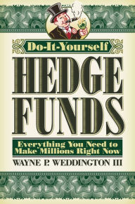 Title: Do-It-Yourself Hedge Funds: Everything You Need to Make Millions Right Now, Author: Wayne Weddington