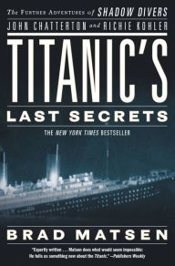 Title: Titanic's Last Secrets: The Further Adventures of Shadow Divers John Chatterton and Richie Kohler, Author: Brad Matsen