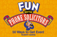 Title: Fun with Phone Solicitors: 50 Ways to Get Even, Author: Robert Harris