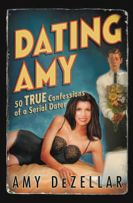 Title: Dating Amy: 50 True Confessions of a Serial Dater, Author: Amy DeZellar