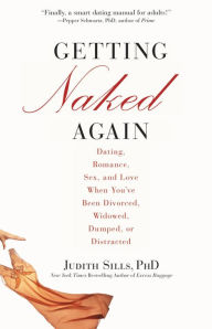 Title: Getting Naked Again: Dating, Romance, Sex, and Love When You've Been Divorced, Widowed, Dumped, or Distracted, Author: Judith Sills PhD