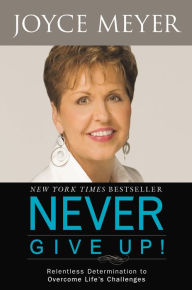 Title: Never Give Up!: Relentless Determination to Overcome Life's Challenges, Author: Joyce Meyer