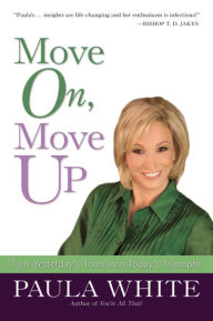 Title: Move On, Move Up: Turn Yesterday's Trials into Today's Triumphs, Author: Paula White