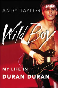 Title: Wild Boy: My Life in Duran Duran, Author: Andy Taylor