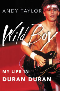 Title: Wild Boy: My Life in Duran Duran, Author: Andy Taylor