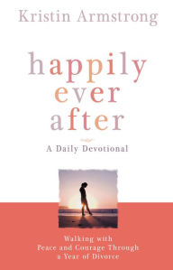 Title: Happily Ever After: Walking with Peace and Courage Through a Year of Divorce, Author: Kristin Armstrong