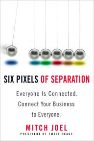 Title: Six Pixels of Separation: Everyone Is Connected. Connect Your Business to Everyone, Author: Mitch Joel