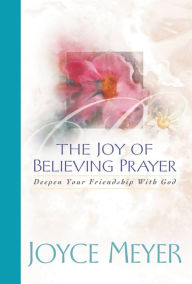 Title: The Joy of Believing in Prayer: Deepen Your Friendship with God, Author: Joyce Meyer