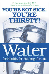 Title: Water for Health, for Healing, for Life: You're Not Sick, You're Thirsty!, Author: F. Batmanghelidj MD