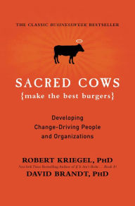 Title: Sacred Cows Make the Best Burgers: Developing Change-Ready People and Organizations, Author: Robert J. Kriegel PhD