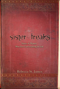 Title: Sister Freaks: Stories of Women Who Gave Up Everything for God, Author: Rebecca St. James