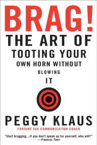 Title: Brag!: The Art of Tooting Your Own Horn Without Blowing It, Author: Peggy Klaus