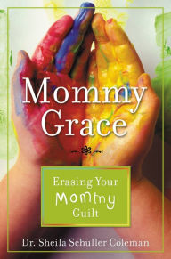 Title: Mommy Grace: Erasing Your Mommy Guilt, Author: Sheila Schuller Coleman