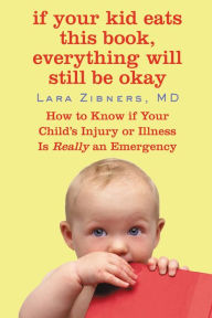 Title: If Your Kid Eats This Book, Everything Will Still Be Okay: How to Know If Your Child's Injury or Illness Is Really an Emergency, Author: Lara Zibners MD