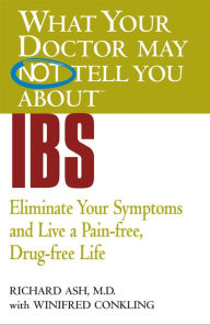 Title: What Your Doctor May Not Tell You about IBS: Eliminate Your Symptoms and Live a Pain-Free, Drug-Free Life, Author: Richard N. Ash MD