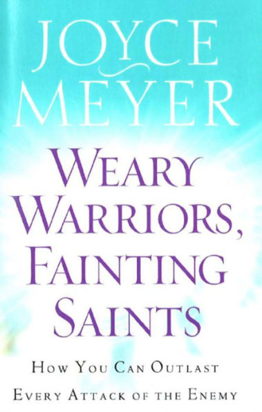 Weary Warriors, Fainting Saints: How You Can Outlast Every Attack of the Enemy