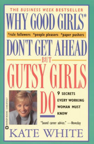 Title: Why Good Girls Don't Get Ahead But Gutsy Girls Do: Nine Secrets Every Career Woman Must Know, Author: Kate White