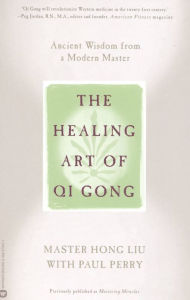 Title: The Healing Art of QI Gong: Ancient Wisdom from a Modern Master, Author: Hong Liu