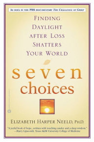 Title: Seven Choices: Finding Daylight after Loss Shatters Your World, Author: Elizabeth Harper Neeld PhD