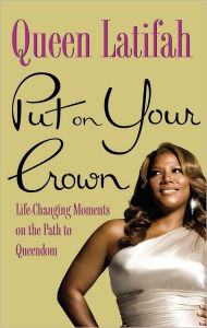 Title: Put on Your Crown: Life-Changing Moments on the Path to Queendom, Author: Queen Latifah