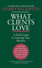 What Clients Love: A Field Guide to Growing Your Business