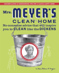 Title: Mrs. Meyer's Clean Home: No-Nonsense Advice That Will Inspire You to Clean Like the Dickens, Author: Thelma Meyer