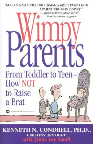 Title: Wimpy Parents: From Toddler to Teen--How Not to Raise a Brat, Author: Kenneth N. Condrell PhD