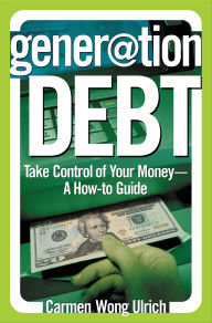 Title: Generation Debt: Take Control of Your Money-A How-to Guide, Author: Carmen Wong Ulrich