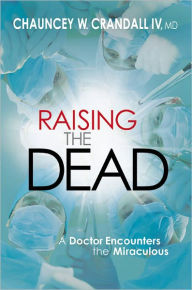 Title: Raising the Dead: A Doctor Encounters the Miraculous, Author: Chauncey W. Crandall