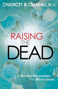 Title: Raising the Dead: A Doctor Encounters the Miraculous, Author: Chauncey Crandall