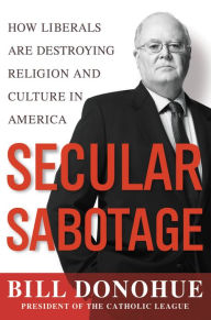 Title: Secular Sabotage: How Liberals Are Destroying Religion and Culture in America, Author: William A. Donohue