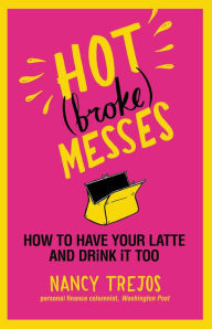 Title: Hot (broke) Messes: How to Have Your Latte and Drink It Too, Author: Nancy Trejos