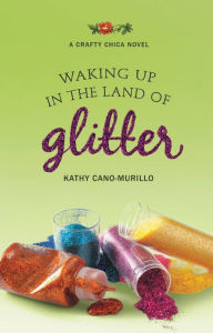 Title: Waking Up in the Land of Glitter: A Crafty Chica Novel, Author: Kathy Cano-Murillo