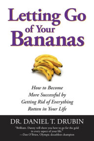 Title: Letting Go of Your Bananas: How to Become More Successful by Getting Rid of Everything Rotten in Your Life, Author: Daniel T. Drubin