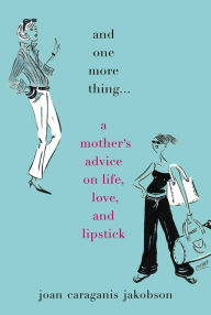 Title: And One More Thing...: A Mother's Advice on Life, Love, and Lipstick, Author: Joan Caraganis Jakobson