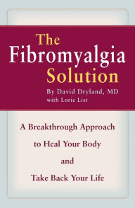Title: The Fibromyalgia Solution: A Breakthrough Approach to Heal Your Body and Take Back Your Life, Author: David Dryland MD
