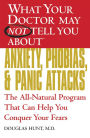 What Your Doctor May Not Tell You about Anxiety, Phobias, and Panic Attacks: The All-Natural Program That Can Help You Conquer Your Fears