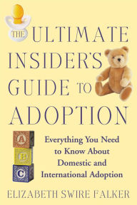 Title: The Ultimate Insider's Guide to Adoption: Everything You Need to Know About Domestic and International Adoption, Author: Elizabeth Swire Falker