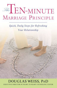 Title: The Ten-Minute Marriage Principle: Quick, Daily Steps for Refreshing Your Relationship, Author: Douglas Weiss