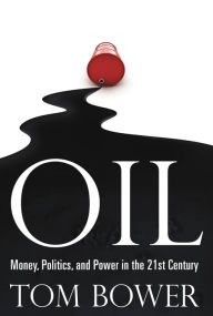 Title: Oil: Money, Politics, and Power in the 21st Century, Author: Tom Bower