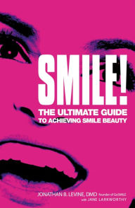 Title: Smile!: The Ultimate Guide to Achieving Smile Beauty, Author: Jonathan B. Levine DMD