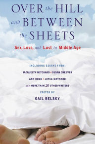 Title: Over the Hill and Between the Sheets: Sex, Love, and Lust in Middle Age, Author: Gail Belsky