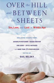 Title: Over the Hill and Between the Sheets: Sex, Love, and Lust in Middle Age, Author: Gail Belsky